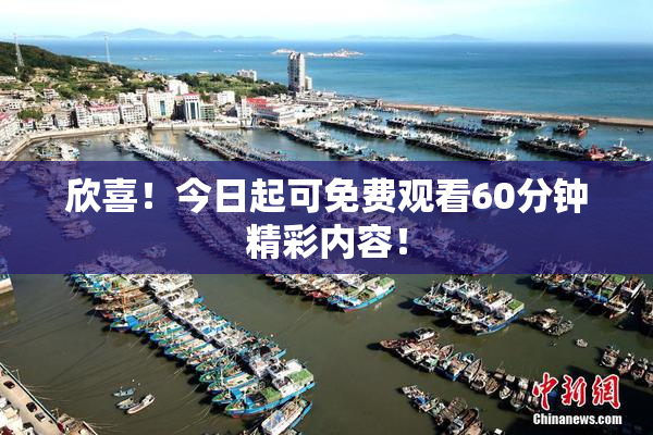 欣喜！今日起可免费观看60分钟精彩内容！