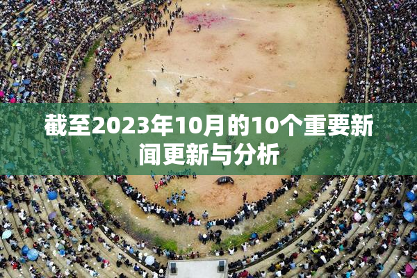 截至2023年10月的10个重要新闻更新与分析
