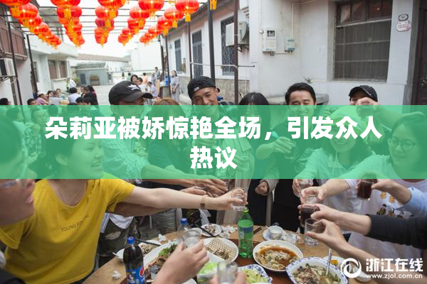 朵莉亚被娇惊艳全场，引发众人热议