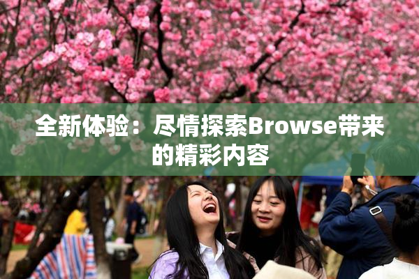 全新体验：尽情探索Browse带来的精彩内容
