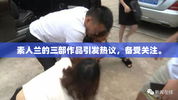 素人兰的三部作品引发热议，备受关注。