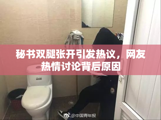 秘书双腿张开引发热议，网友热情讨论背后原因