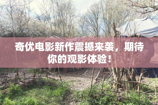 奇优电影新作震撼来袭，期待你的观影体验！