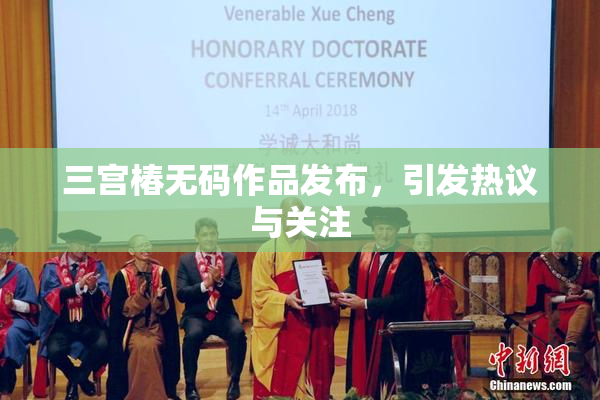 三宫椿无码作品发布，引发热议与关注