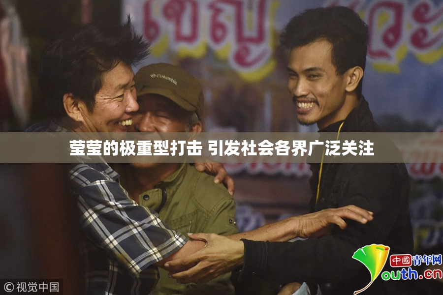 莹莹的极重型打击 引发社会各界广泛关注