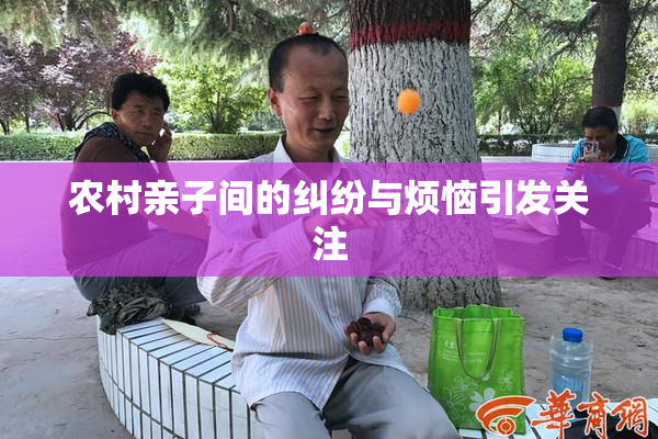 农村亲子间的纠纷与烦恼引发关注
