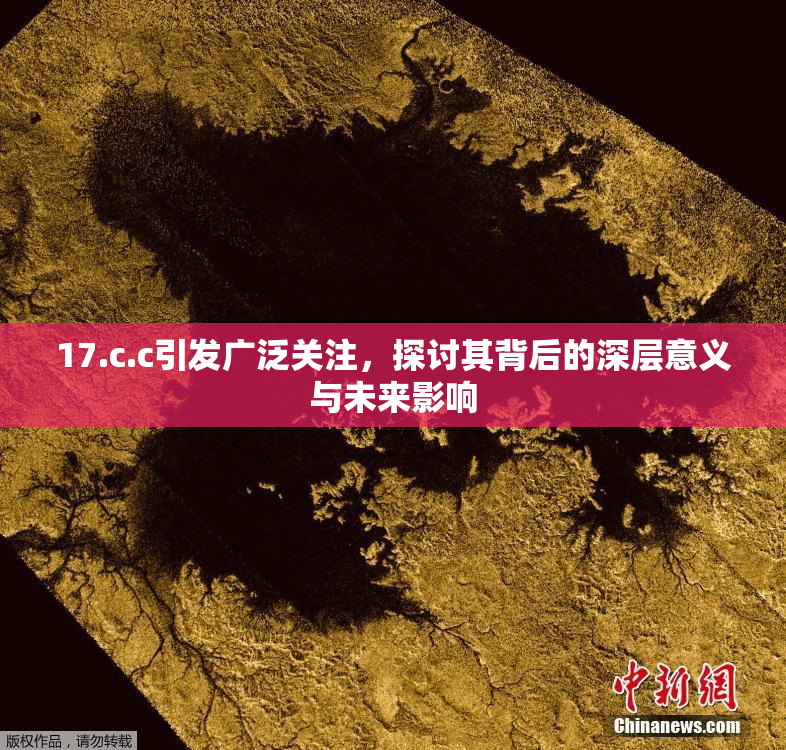 17.c.c引发广泛关注，探讨其背后的深层意义与未来影响