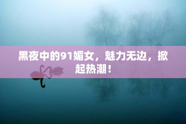 黑夜中的91媚女，魅力无边，掀起热潮！