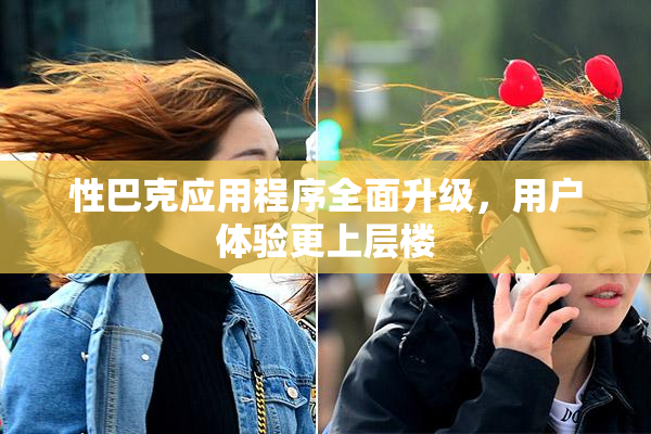 性巴克应用程序全面升级，用户体验更上层楼