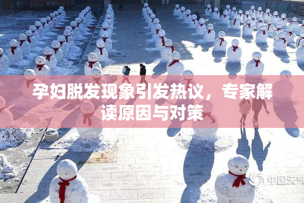 孕妇脱发现象引发热议，专家解读原因与对策