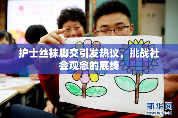 护士丝袜脚交引发热议，挑战社会观念的底线