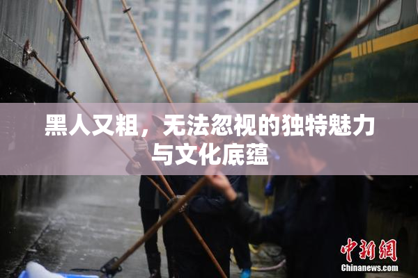 黑人又粗，无法忽视的独特魅力与文化底蕴