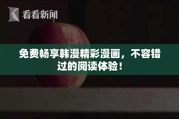 免费畅享韩漫精彩漫画，不容错过的阅读体验！