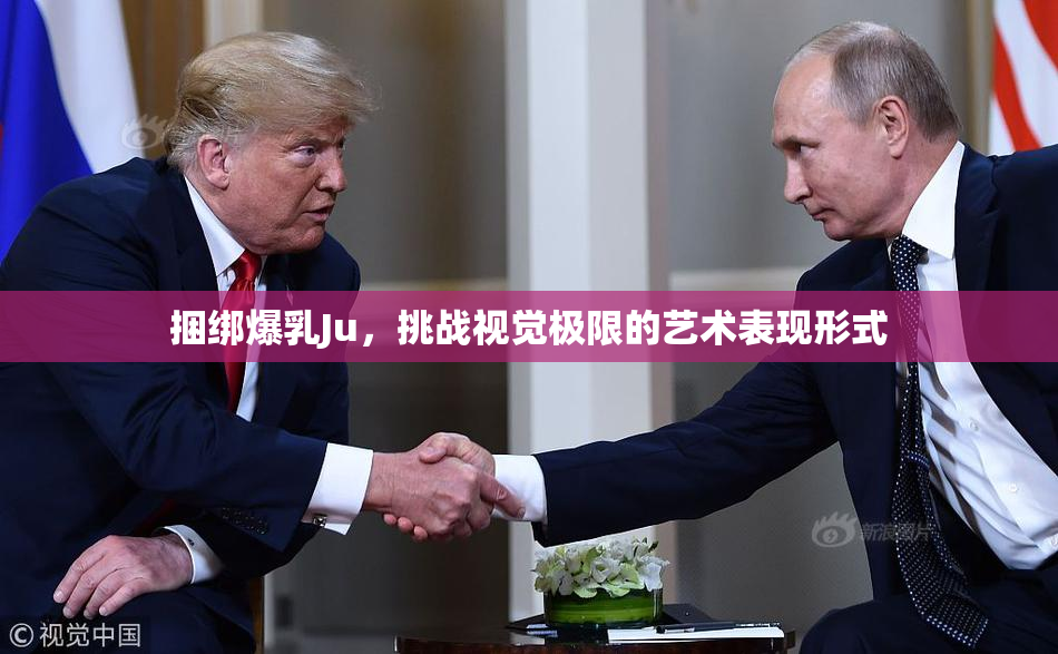 捆绑爆乳Ju，挑战视觉极限的艺术表现形式