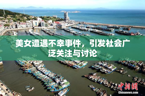 美女遭遇不幸事件，引发社会广泛关注与讨论