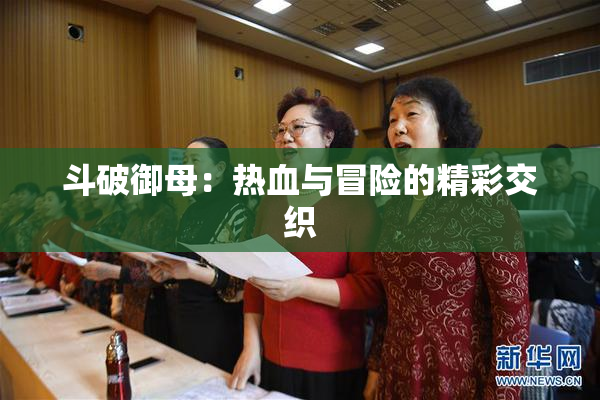斗破御母：热血与冒险的精彩交织