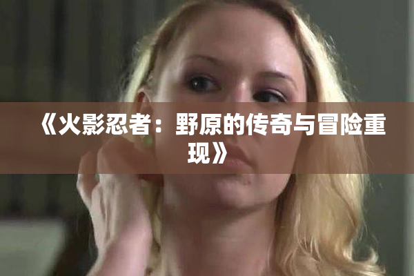 《火影忍者：野原的传奇与冒险重现》