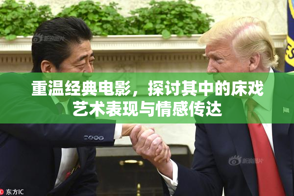 重温经典电影，探讨其中的床戏艺术表现与情感传达