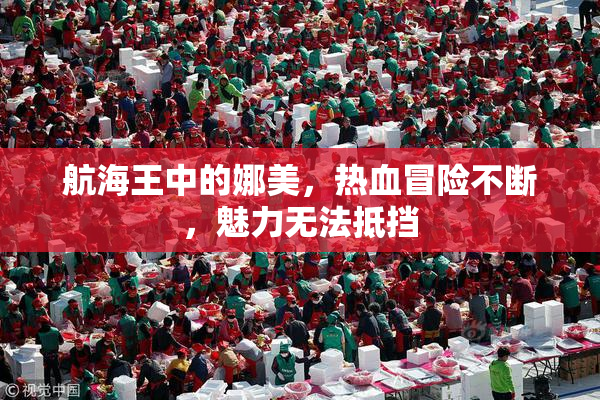 航海王中的娜美，热血冒险不断，魅力无法抵挡