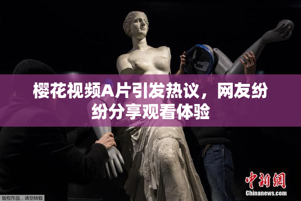 樱花视频A片引发热议，网友纷纷分享观看体验