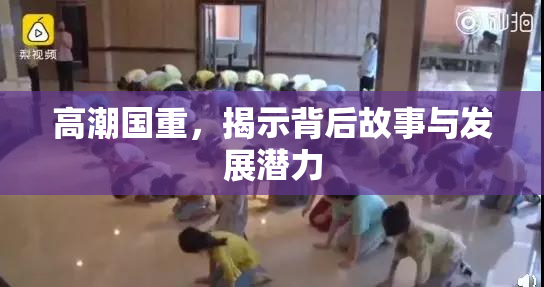 高潮国重，揭示背后故事与发展潜力