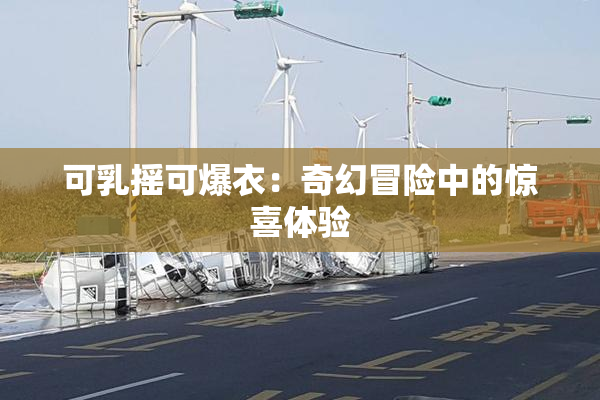 可乳摇可爆衣：奇幻冒险中的惊喜体验