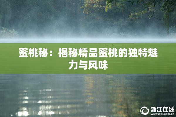 蜜桃秘：揭秘精品蜜桃的独特魅力与风味