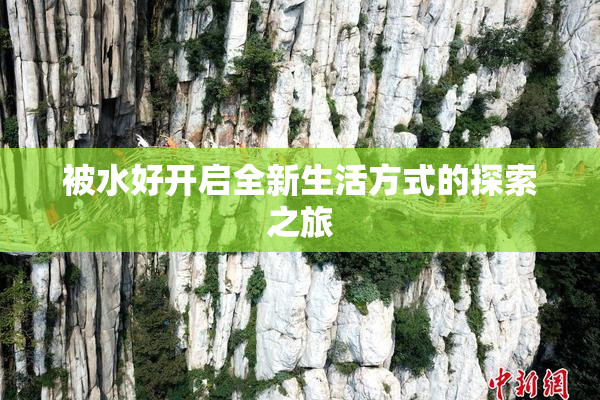 被水好开启全新生活方式的探索之旅