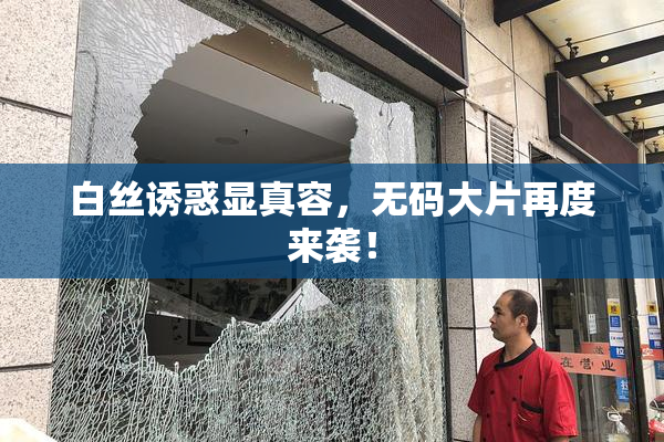 白丝诱惑显真容，无码大片再度来袭！