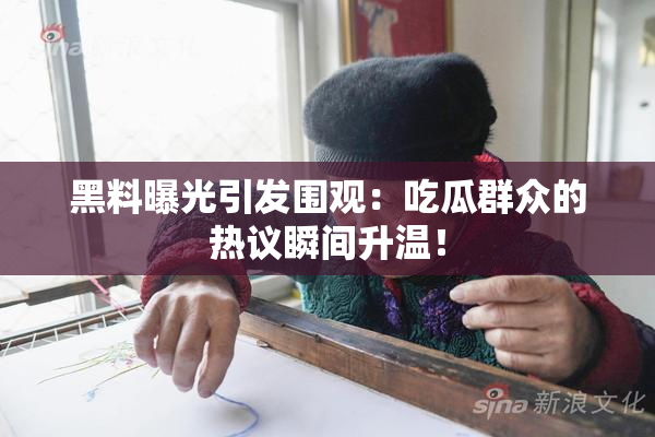 黑料曝光引发围观：吃瓜群众的热议瞬间升温！