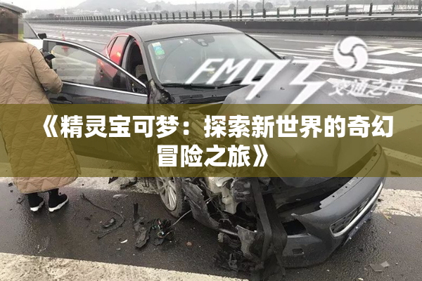 《精灵宝可梦：探索新世界的奇幻冒险之旅》