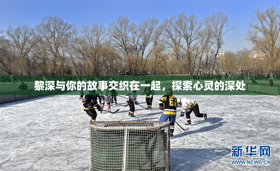 黎深与你的故事交织在一起，探索心灵的深处