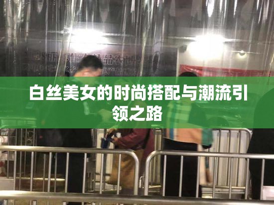 白丝美女的时尚搭配与潮流引领之路