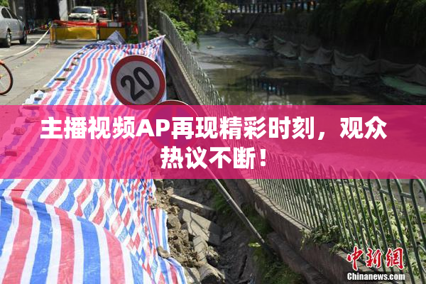主播视频AP再现精彩时刻，观众热议不断！