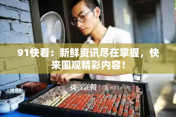 91快看：新鲜资讯尽在掌握，快来围观精彩内容！
