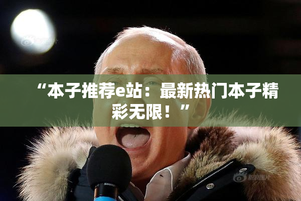 “本子推荐e站：最新热门本子精彩无限！”
