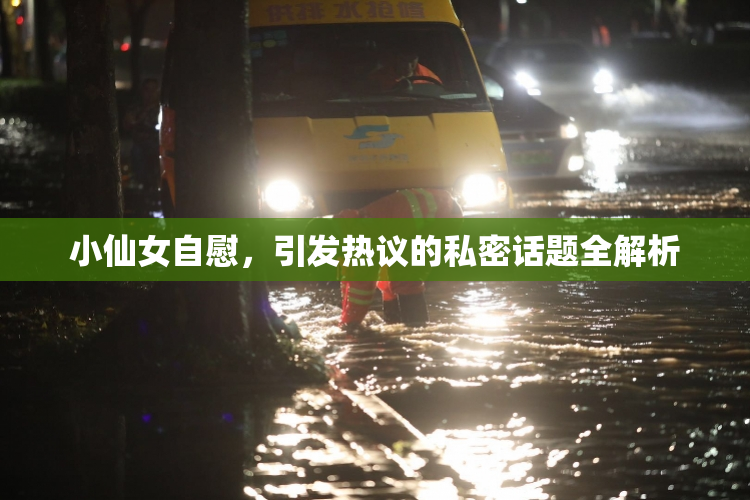 小仙女自慰，引发热议的私密话题全解析
