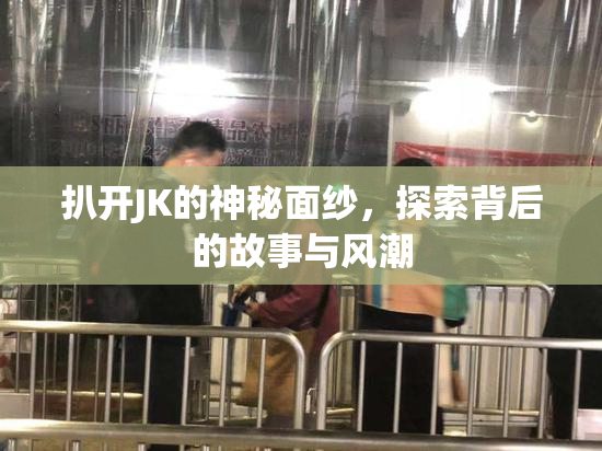 扒开JK的神秘面纱，探索背后的故事与风潮
