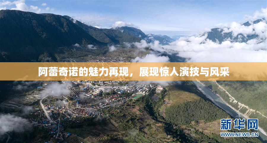 阿蕾奇诺的魅力再现，展现惊人演技与风采