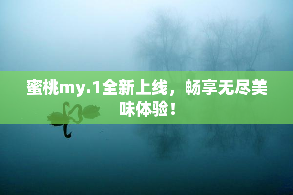 蜜桃my.1全新上线，畅享无尽美味体验！