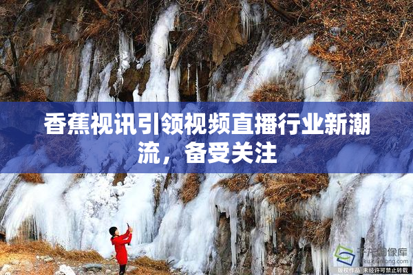 香蕉视讯引领视频直播行业新潮流，备受关注