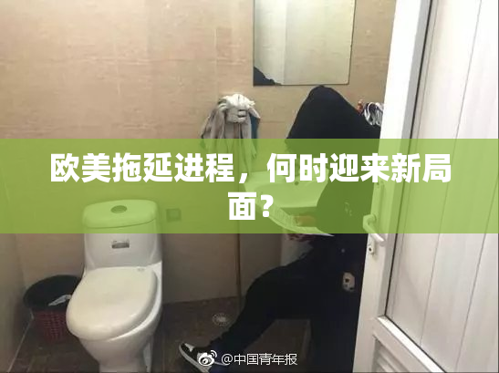 欧美拖延进程，何时迎来新局面？