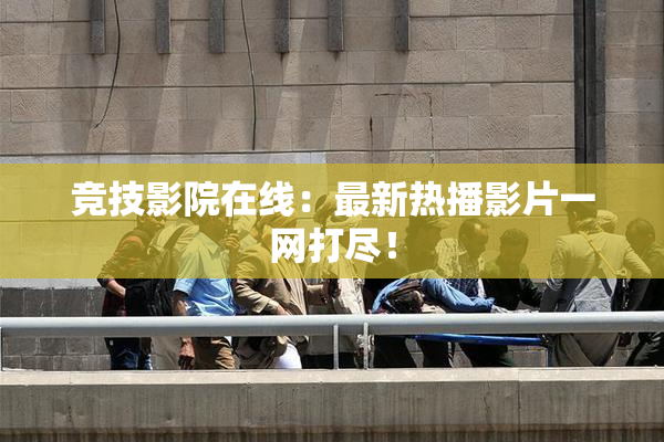 竞技影院在线：最新热播影片一网打尽！