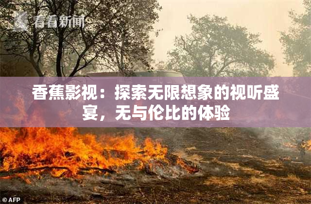 香蕉影视：探索无限想象的视听盛宴，无与伦比的体验