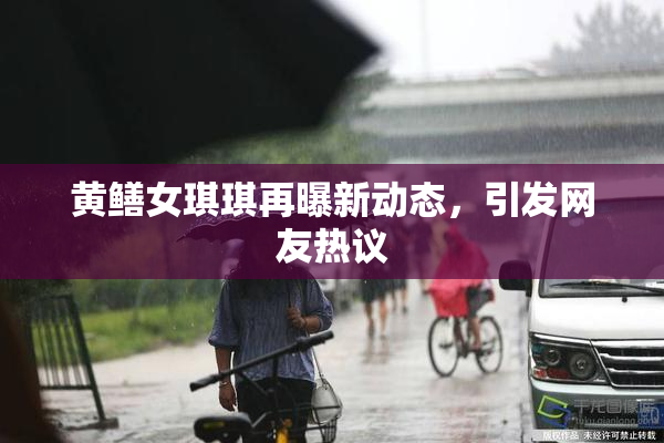 黄鳝女琪琪再曝新动态，引发网友热议