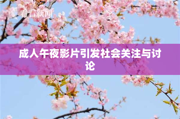 成人午夜影片引发社会关注与讨论
