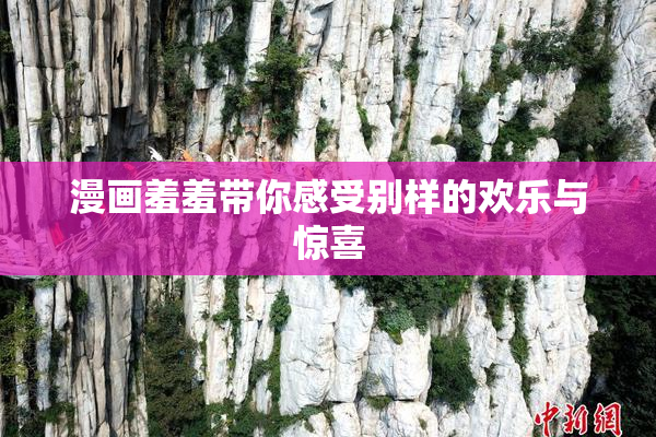 漫画羞羞带你感受别样的欢乐与惊喜