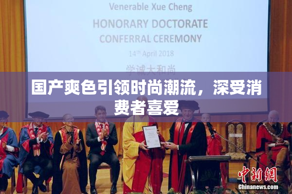 国产爽色引领时尚潮流，深受消费者喜爱