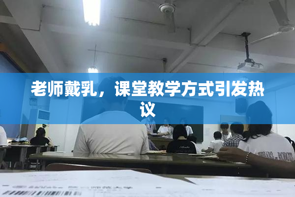 老师戴乳，课堂教学方式引发热议