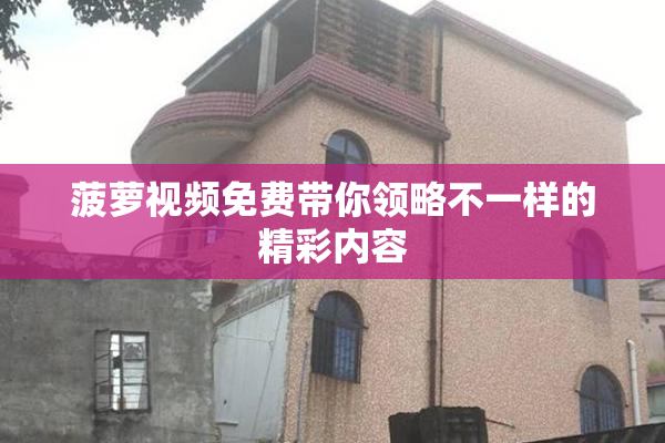 菠萝视频免费带你领略不一样的精彩内容